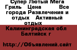 Супер Лютый Мега Гриль › Цена ­ 370 - Все города Развлечения и отдых » Активный отдых   . Калининградская обл.,Балтийск г.